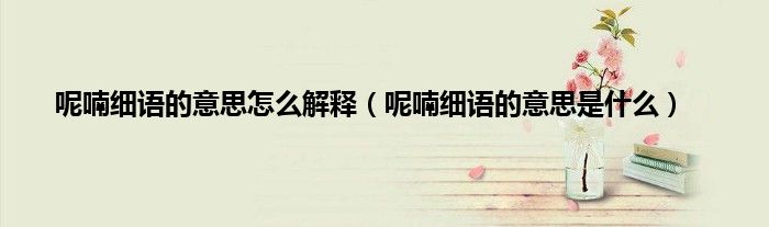 呢喃细语的意思怎么解释（呢喃细语的意思是什么）