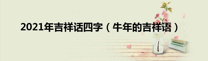 2021年吉祥话四字（牛年的吉祥语）