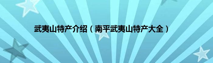 武夷山特产介绍（南平武夷山特产大全）