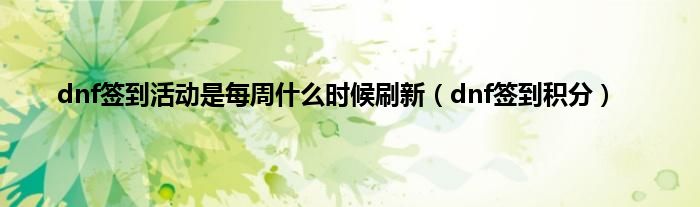 dnf签到活动是每周什么时候刷新（dnf签到积分）