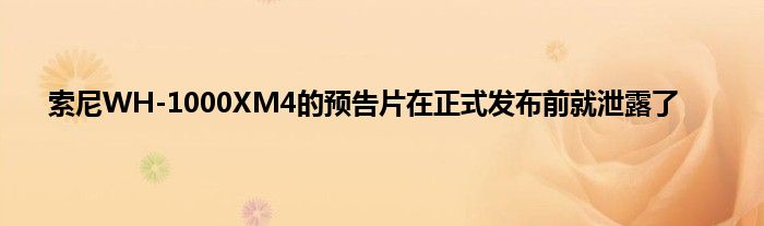 索尼WH-1000XM4的预告片在正式发布前就泄露了