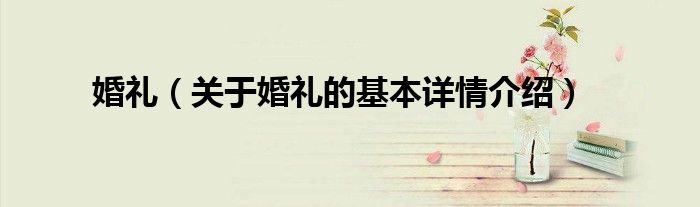 婚礼（关于婚礼的基本详情介绍）
