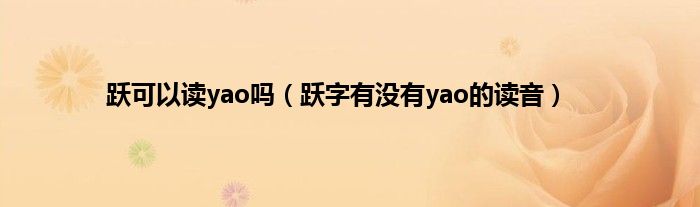 跃可以读yao吗（跃字有没有yao的读音）