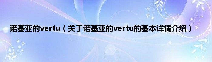 诺基亚的vertu（关于诺基亚的vertu的基本详情介绍）