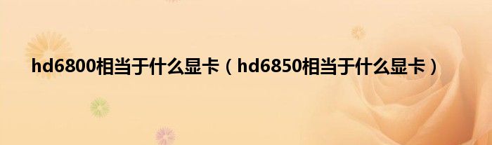 hd6800相当于什么显卡(hd6850相当于什么显卡)
