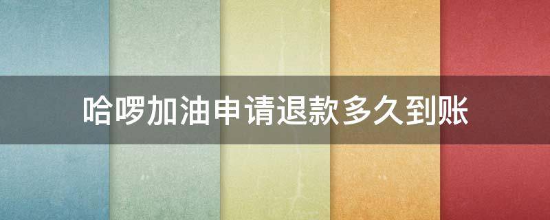 哈啰加油申请退款多久到账