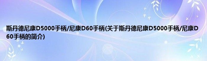 斯丹德尼康D5000手柄/尼康D60手柄(关于斯丹德尼康D5000手柄/尼康D60手柄的简介)