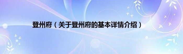 登州府（关于登州府的基本详情介绍）