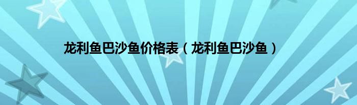 龙利鱼巴沙鱼价格表（龙利鱼巴沙鱼）
