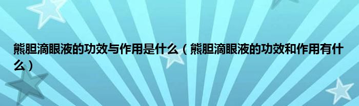 熊胆滴眼液的功效与作用是什么（熊胆滴眼液的功效和作用有什么）