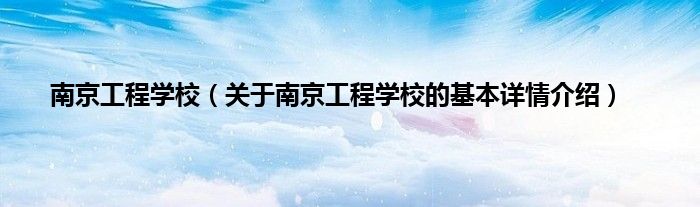 南京工程学校（关于南京工程学校的基本详情介绍）