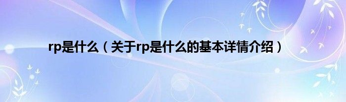 rp是什么（关于rp是什么的基本详情介绍）