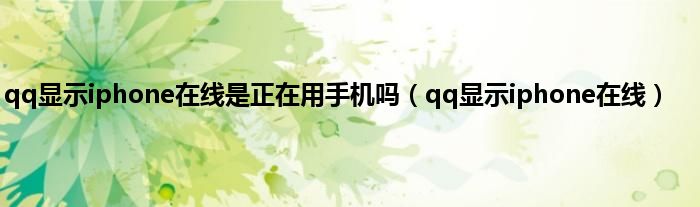 qq显示iphone在线是正在用手机吗（qq显示iphone在线）