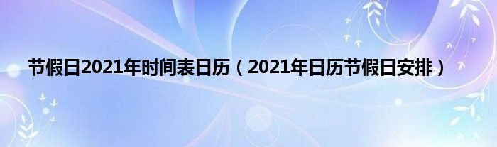 节假日2021年时间表日历（2021年日历节假日安排）