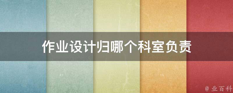 作业设计归哪个科室负责