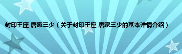 封印王座 唐家三少（关于封印王座 唐家三少的基本详情介绍）