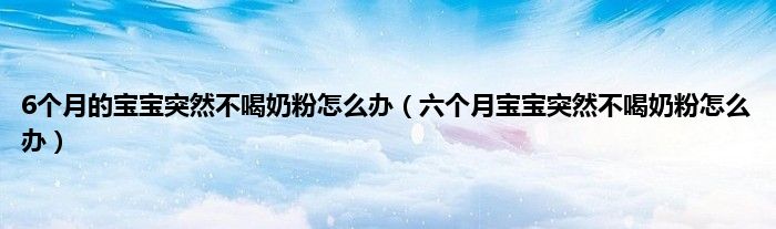 6个月的宝宝突然不喝奶粉怎么办（六个月宝宝突然不喝奶粉怎么办）