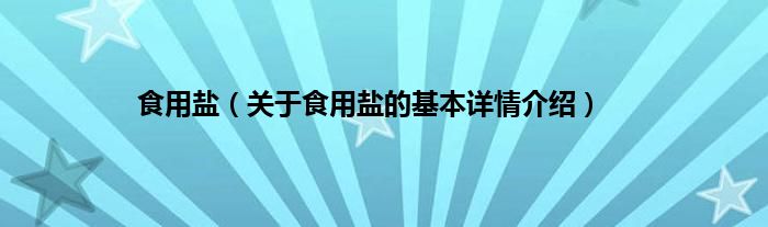 食用盐（关于食用盐的基本详情介绍）