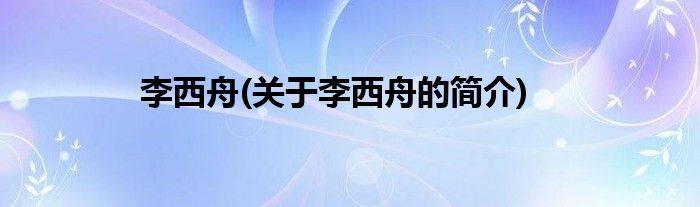 李西舟(关于李西舟的简介)