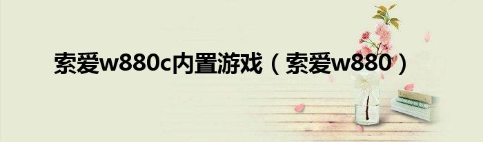 索爱w880c内置游戏（索爱w880）
