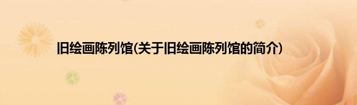 旧绘画陈列馆(关于旧绘画陈列馆的简介)