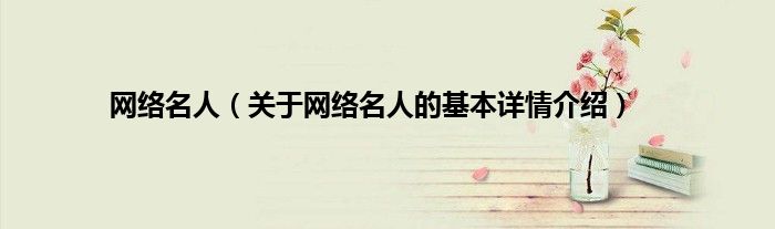 网络名人（关于网络名人的基本详情介绍）