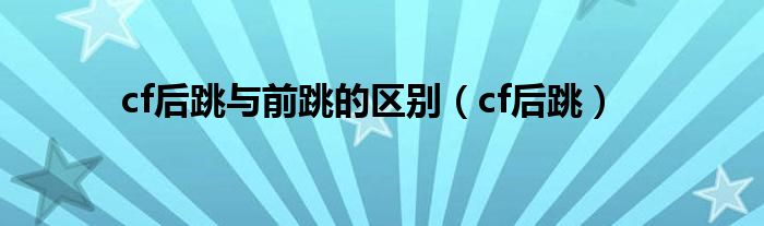 cf后跳与前跳的区别（cf后跳）
