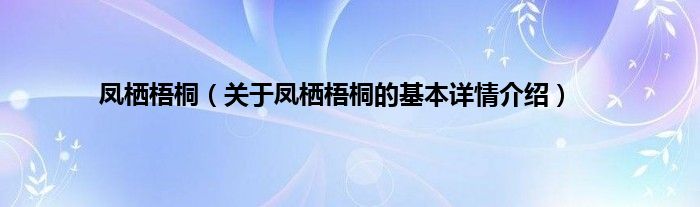 凤栖梧桐（关于凤栖梧桐的基本详情介绍）
