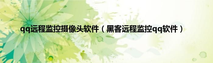 qq远程监控摄像头软件（黑客远程监控qq软件）