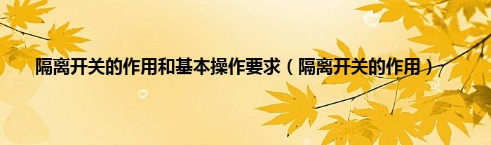 隔离开关的作用和基本操作要求（隔离开关的作用）