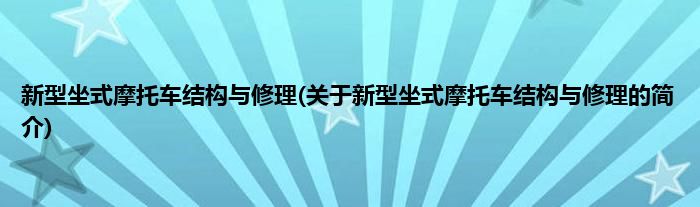 新型坐式摩托车结构与修理(关于新型坐式摩托车结构与修理的简介)