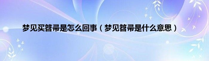 梦见买笤帚是怎么回事（梦见笤帚是什么意思）