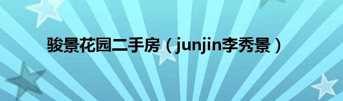 骏景花园二手房（junjin李秀景）