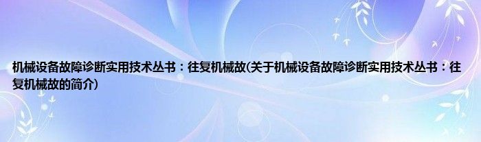 机械设备故障诊断实用技术丛书：往复机械故(关于机械设备故障诊断实用技术丛书：往复机械故的简介)