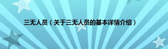 三无人员（关于三无人员的基本详情介绍）