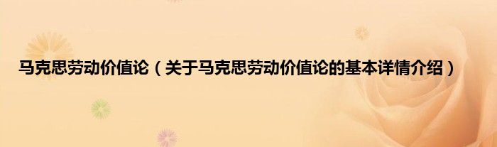 马克思劳动价值论(关于马克思劳动价值论的基本详情介绍)