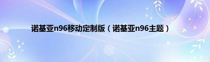 诺基亚n96移动定制版（诺基亚n96主题）