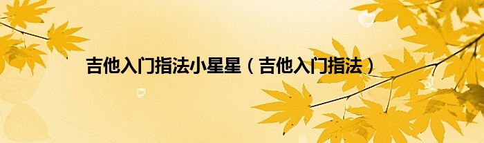 吉他入门指法小星星（吉他入门指法）