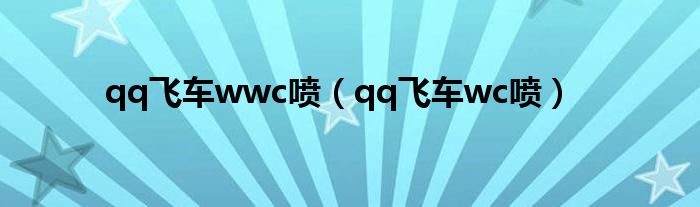 qq飞车wwc喷(qq飞车wc喷)