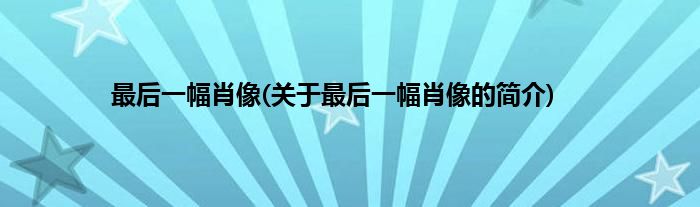 最后一幅肖像(关于最后一幅肖像的简介)