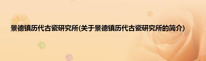 景德镇历代古瓷研究所(关于景德镇历代古瓷研究所的简介)