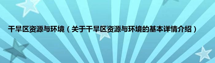 干旱区资源与环境(关于干旱区资源与环境的基本详情介绍)