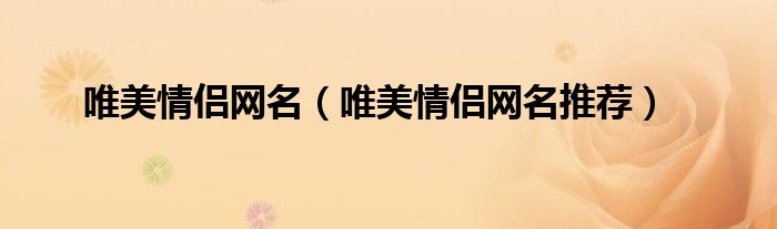 唯美情侣网名（唯美情侣网名推荐）