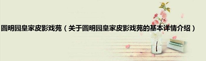 圆明园皇家皮影戏苑（关于圆明园皇家皮影戏苑的基本详情介绍）