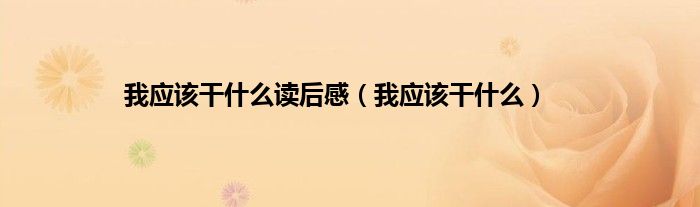 我应该干什么读后感（我应该干什么）