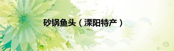 砂锅鱼头(溧阳特产)