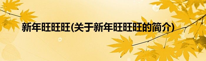 新年旺旺旺(关于新年旺旺旺的简介)