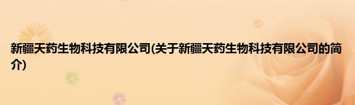 新疆天药生物科技有限公司(关于新疆天药生物科技有限公司的简介)