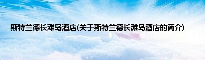 斯特兰德长滩岛酒店(关于斯特兰德长滩岛酒店的简介)