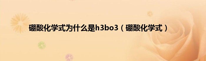 硼酸化学式为什么是h3bo3（硼酸化学式）